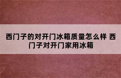 西门子的对开门冰箱质量怎么样 西门子对开门家用冰箱